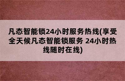 凡态智能锁24小时服务热线(享受全天候凡态智能锁服务 24小时热线随时在线)